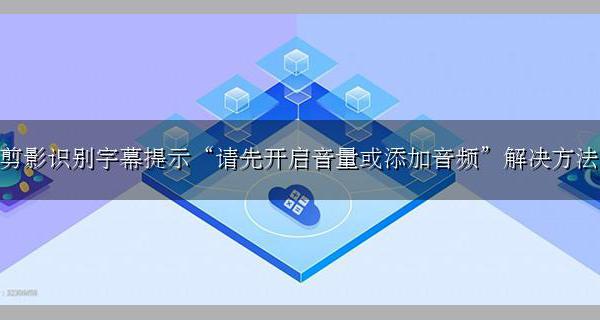 剪影字幕读取声音 剪影识别字幕提示“请先开启音量或添加音频”解决方法