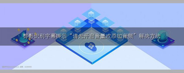 剪影识别字幕提示“请先开启音量或添加音频”解决方法