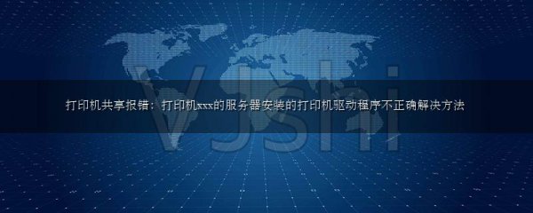 打印机共享报错:打印机xxx的服务器安装的打印机驱动程序不正确解决方法
