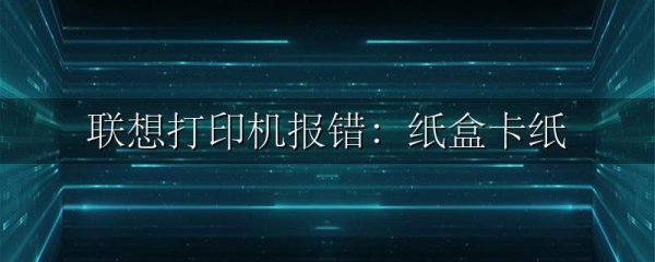 联想打印机报错:纸盒卡纸