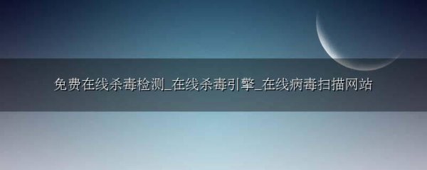免费在线杀毒检测_在线杀毒引擎_在线病毒扫描网站