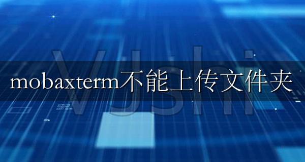 mobaxterm无法上传文件 mobaxterm不能上传文件夹