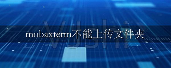 mobaxterm不能上传文件夹