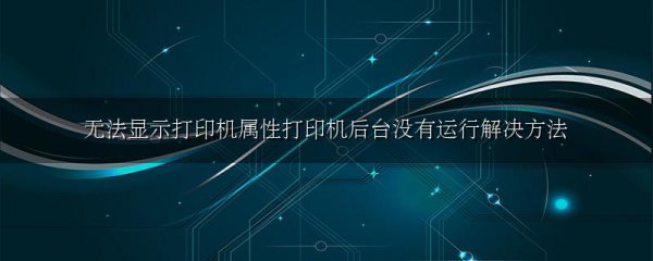 无法显示打印机属性打印机后台没有运行解决方法