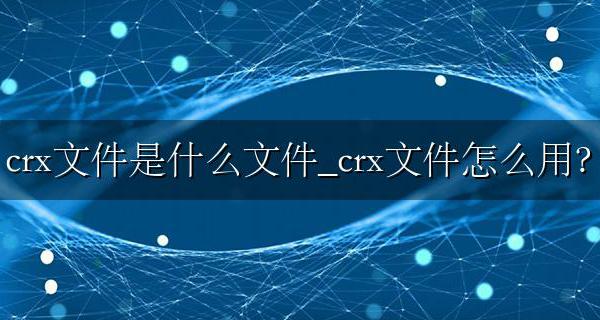 电脑crx文件用什么软件打开 crx文件是什么文件_crx文件怎么用?