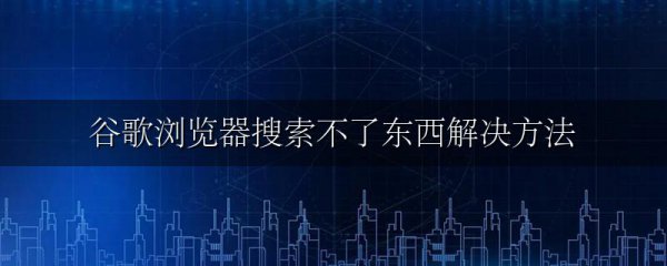 谷歌浏览器搜索不了东西解决方法