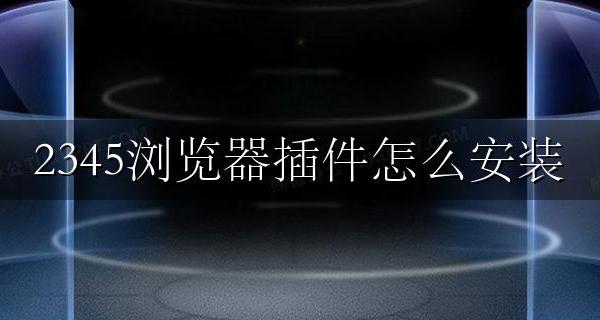 2345浏览器插件怎么安装 2345浏览器怎么添加插件