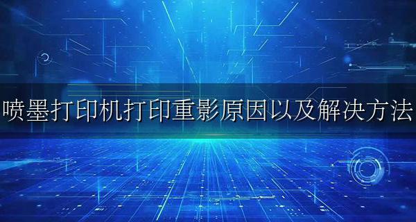 喷墨打印机打印出来重影是什么原因 喷墨打印机打印重影原因以及解决方法