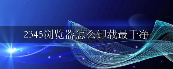 2345浏览器怎么卸载最干净