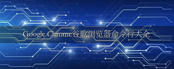 Google Chrome谷歌浏览器命令行大全