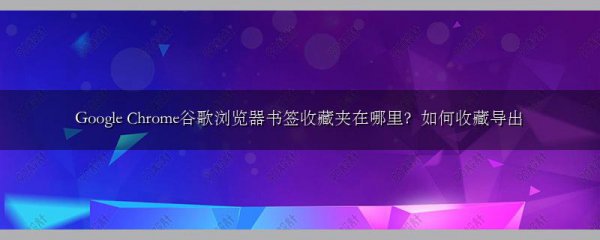 Google Chrome谷歌浏览器书签收藏夹在哪里?如何收藏导出
