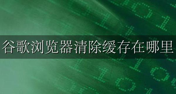 谷歌浏览器哪里清理缓存 谷歌浏览器清除缓存在哪里