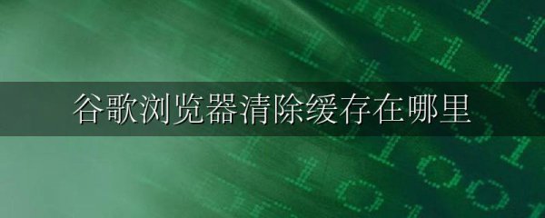 谷歌浏览器清除缓存在哪里
