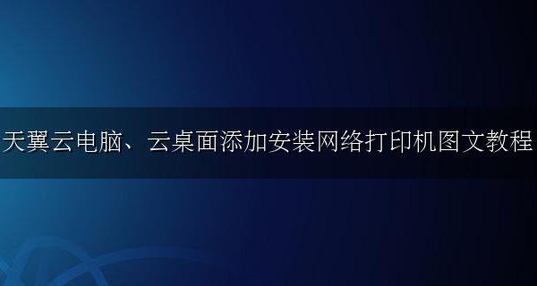 云桌面如何安装打印机 天翼云电脑、云桌面添加安装网络打印机图文教程