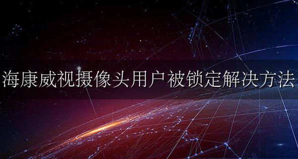 海康威视摄像头用户被锁定解决方法 海康威视摄像头显示用户被锁定怎么办