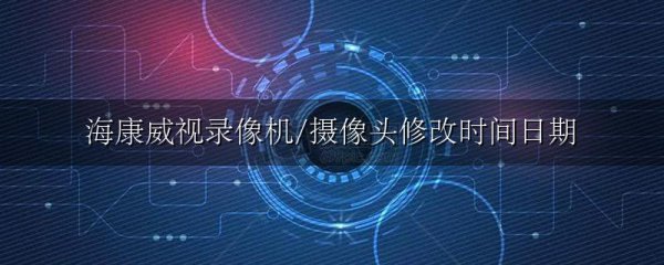 海康威视录像机/摄像头修改时间日期