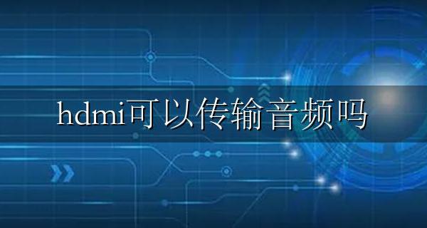 hdmi可以传输音频吗 hdmi线可以传输声音吗
