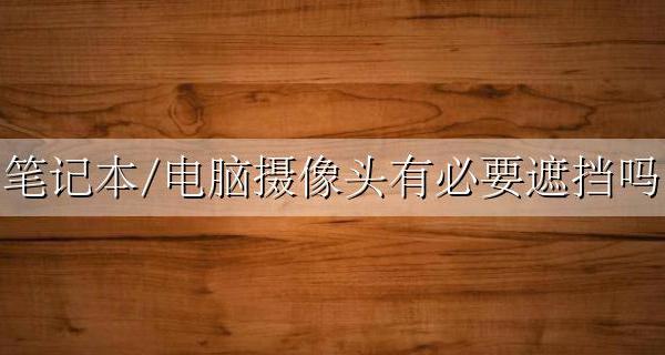 笔记本禁用摄像头 笔记本/电脑摄像头有必要遮挡吗