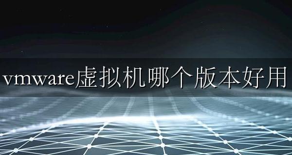 vmware虚拟机哪个版本好用 vmware虚拟机哪个版本稳定