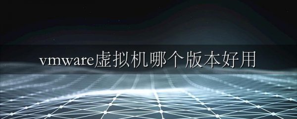 vmware虚拟机哪个版本好用