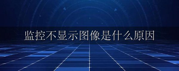 监控不显示图像是什么原因