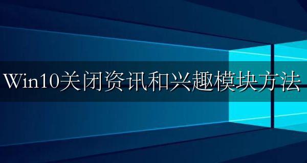 win10 资讯与兴趣 Win10关闭资讯和兴趣模块方法