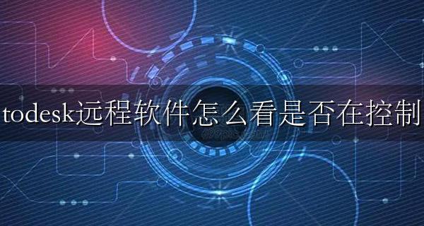 todesk远程能监视一切吗 todesk远程软件怎么看是否在控制