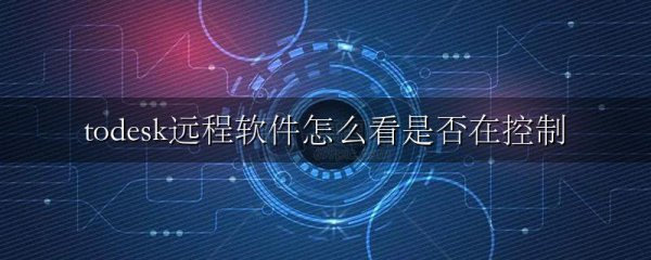 todesk远程软件怎么看是否在控制