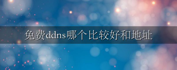 免费ddns哪个比较好和地址