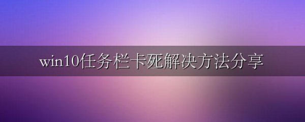 win10任务栏卡死解决方法分享