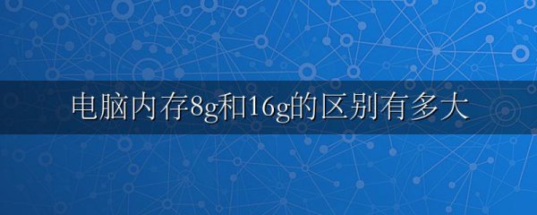 电脑内存8g和16g的区别有多大