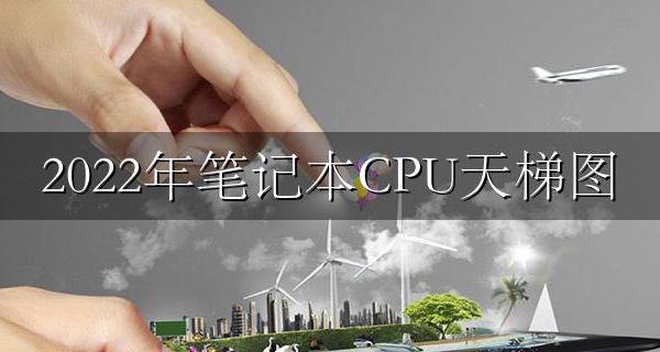 2022年笔记本CPU天梯图 笔记本处理器性能排行榜