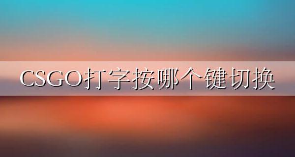 CSGO打字按哪个键切换 csgo里面怎么打字