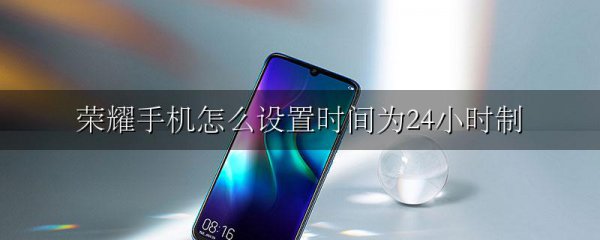荣耀手机怎么设置时间为24小时制