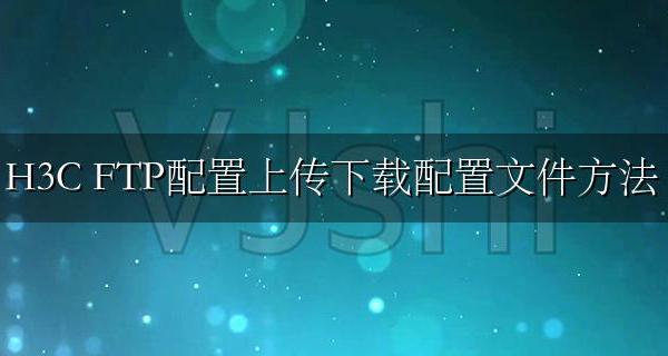 H3C FTP配置上传下载配置文件方法