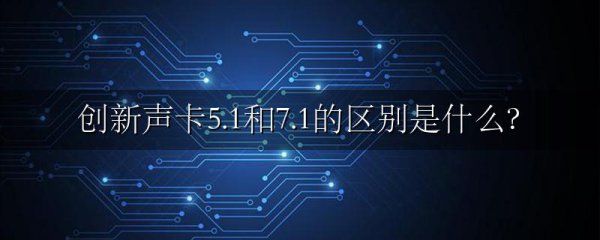 创新声卡5.1和7.1的区别是什么?