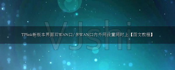 TPlink新版本界面双WAN口/多WAN口内外网设置同时上【图文教程】