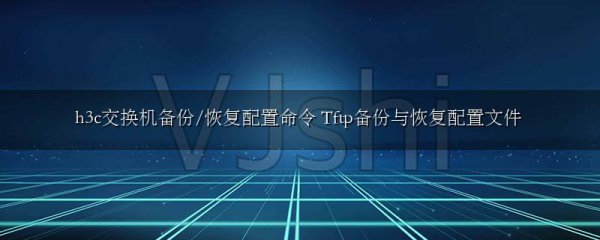h3c交换机备份/恢复配置命令 Tftp备份与恢复配置文件