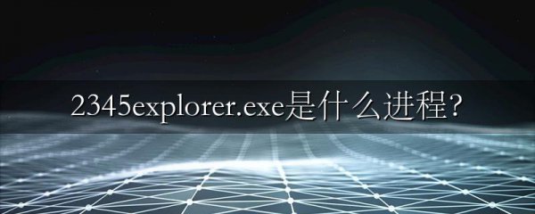 2345explorer.exe是什么进程?