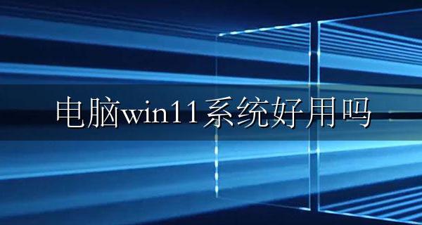电脑win11系统好用吗 电脑win11系统怎么样