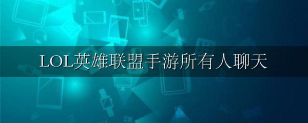 LOL英雄联盟手游所有人聊天