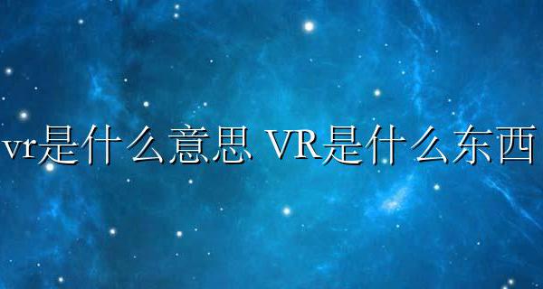 vr是什么意思 VR是什么技术 VR是什么东西