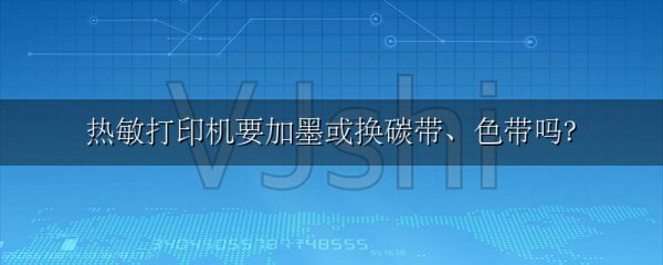 热敏打印机要加墨或换碳带、色带吗?