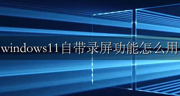 windows11自带录屏功能怎么用 windows11有自带的录屏功能吗
