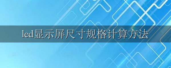 led显示屏尺寸规格计算方法