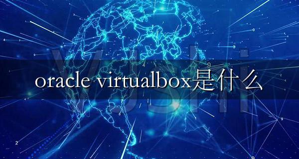oracle vm virtualbox是什么 怎么用