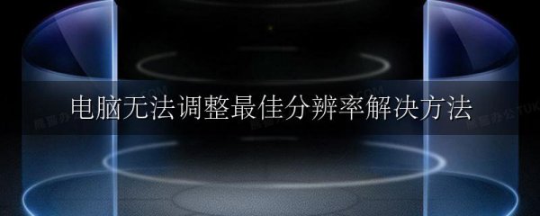 电脑无法调整最佳分辨率解决方法
