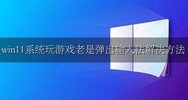 win11玩游戏时总是弹出输入法 win11系统玩游戏老是弹出输入法解决方法