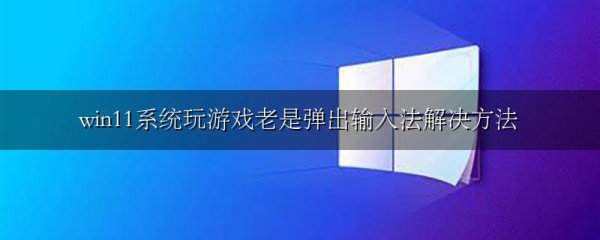 win11系统玩游戏老是弹出输入法解决方法