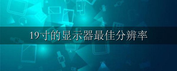 19寸的显示器最佳分辨率